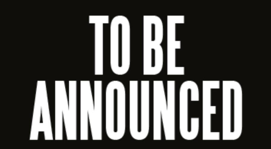 SOON TO BE ANNOUNCED